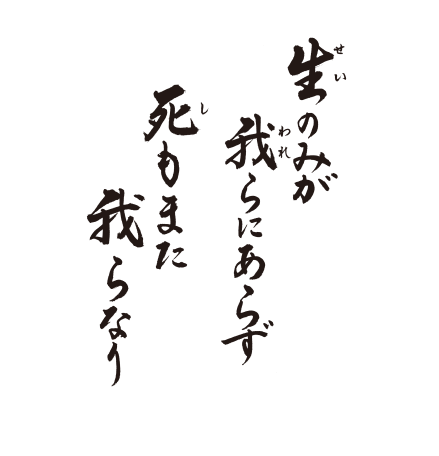  生のみが　我らにあらず　死もまた　我らなり