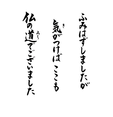 ふみはずしましたが気がつけばここも仏の道でございました