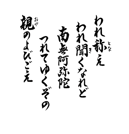 われ称え われ聞くなれど 南無阿弥陀 つれてゆくぞの 親のよびごえ